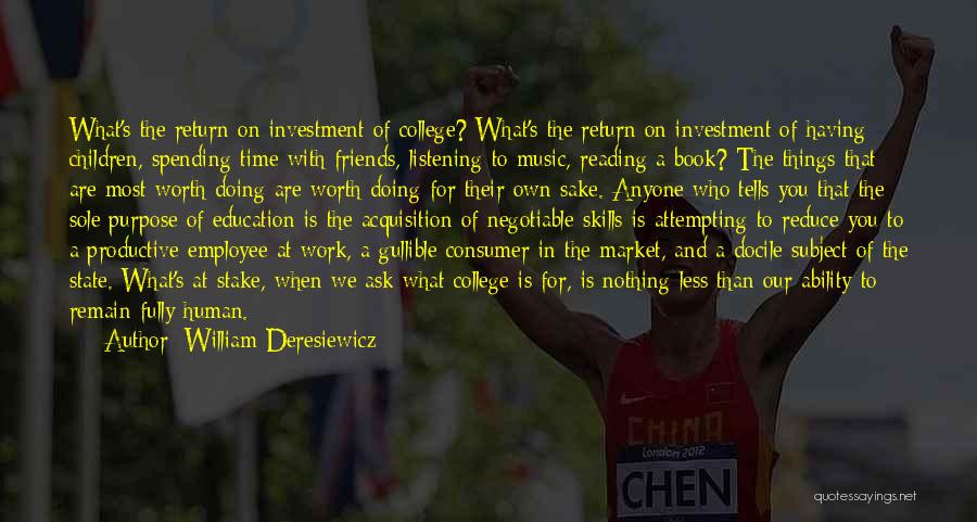 William Deresiewicz Quotes: What's The Return On Investment Of College? What's The Return On Investment Of Having Children, Spending Time With Friends, Listening