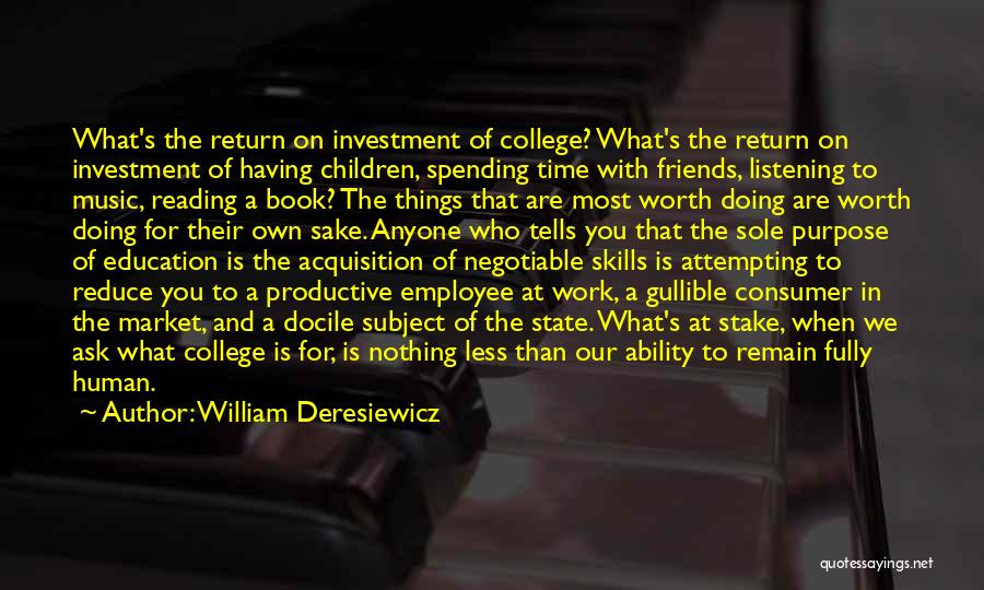 William Deresiewicz Quotes: What's The Return On Investment Of College? What's The Return On Investment Of Having Children, Spending Time With Friends, Listening