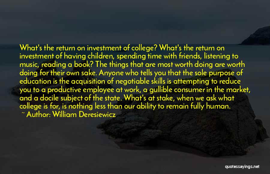 William Deresiewicz Quotes: What's The Return On Investment Of College? What's The Return On Investment Of Having Children, Spending Time With Friends, Listening