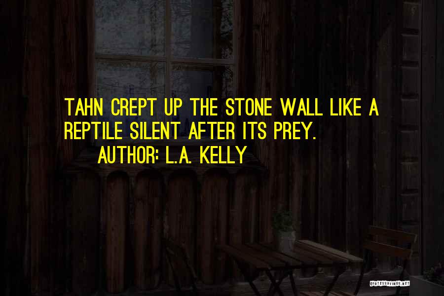 L.A. Kelly Quotes: Tahn Crept Up The Stone Wall Like A Reptile Silent After Its Prey.