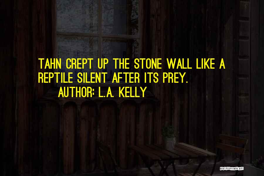 L.A. Kelly Quotes: Tahn Crept Up The Stone Wall Like A Reptile Silent After Its Prey.