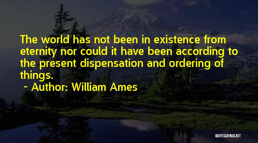William Ames Quotes: The World Has Not Been In Existence From Eternity Nor Could It Have Been According To The Present Dispensation And