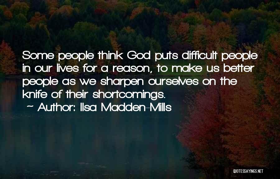 Ilsa Madden-Mills Quotes: Some People Think God Puts Difficult People In Our Lives For A Reason, To Make Us Better People As We