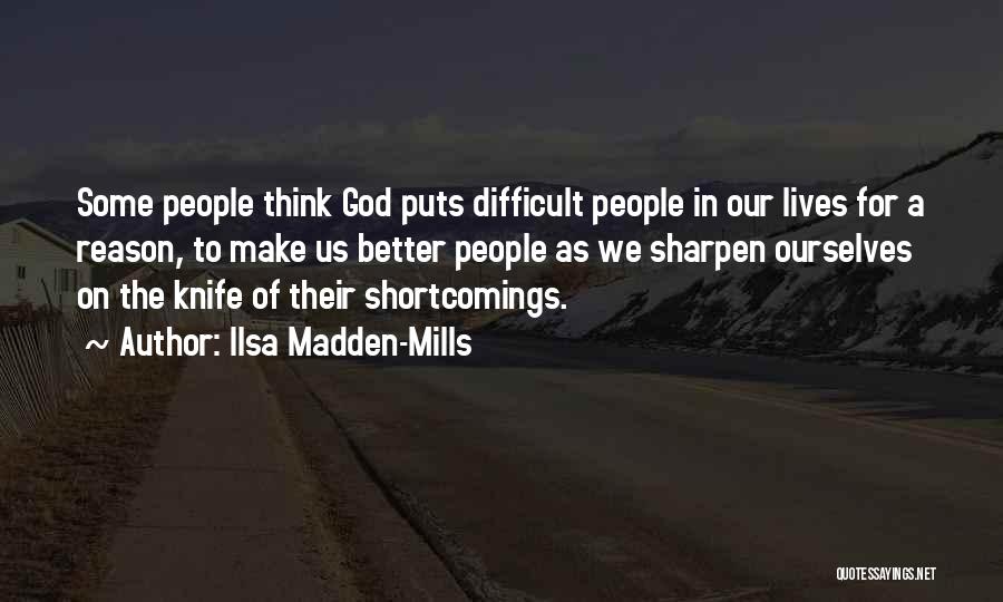 Ilsa Madden-Mills Quotes: Some People Think God Puts Difficult People In Our Lives For A Reason, To Make Us Better People As We