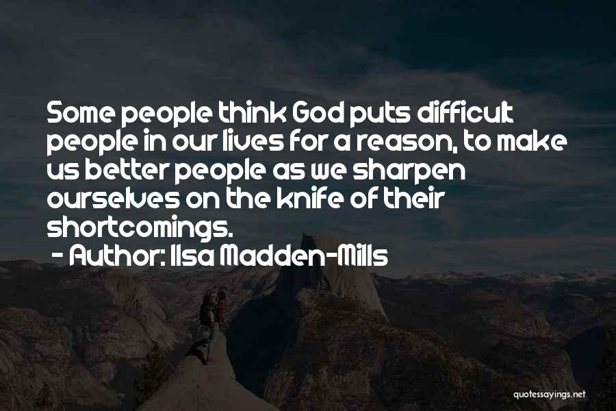 Ilsa Madden-Mills Quotes: Some People Think God Puts Difficult People In Our Lives For A Reason, To Make Us Better People As We