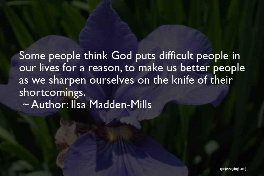 Ilsa Madden-Mills Quotes: Some People Think God Puts Difficult People In Our Lives For A Reason, To Make Us Better People As We