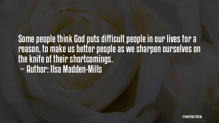 Ilsa Madden-Mills Quotes: Some People Think God Puts Difficult People In Our Lives For A Reason, To Make Us Better People As We