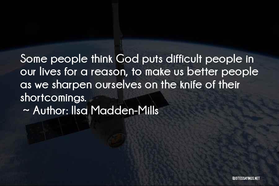 Ilsa Madden-Mills Quotes: Some People Think God Puts Difficult People In Our Lives For A Reason, To Make Us Better People As We