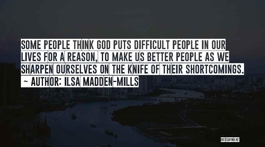 Ilsa Madden-Mills Quotes: Some People Think God Puts Difficult People In Our Lives For A Reason, To Make Us Better People As We