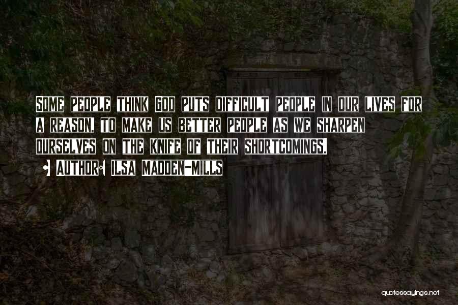 Ilsa Madden-Mills Quotes: Some People Think God Puts Difficult People In Our Lives For A Reason, To Make Us Better People As We