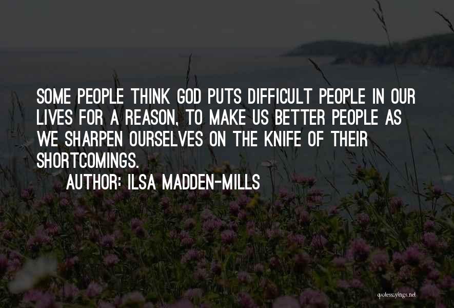 Ilsa Madden-Mills Quotes: Some People Think God Puts Difficult People In Our Lives For A Reason, To Make Us Better People As We