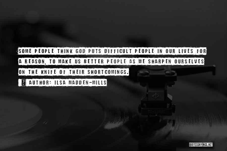 Ilsa Madden-Mills Quotes: Some People Think God Puts Difficult People In Our Lives For A Reason, To Make Us Better People As We