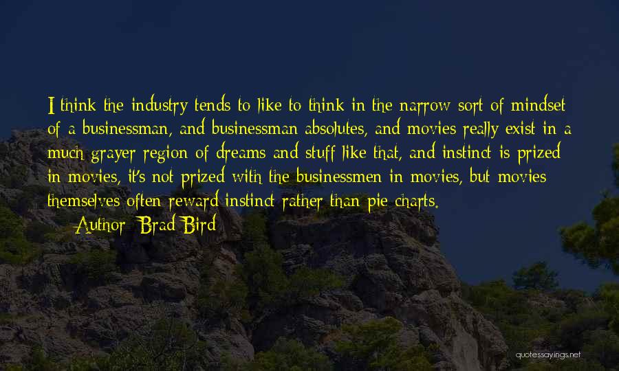 Brad Bird Quotes: I Think The Industry Tends To Like To Think In The Narrow Sort Of Mindset Of A Businessman, And Businessman
