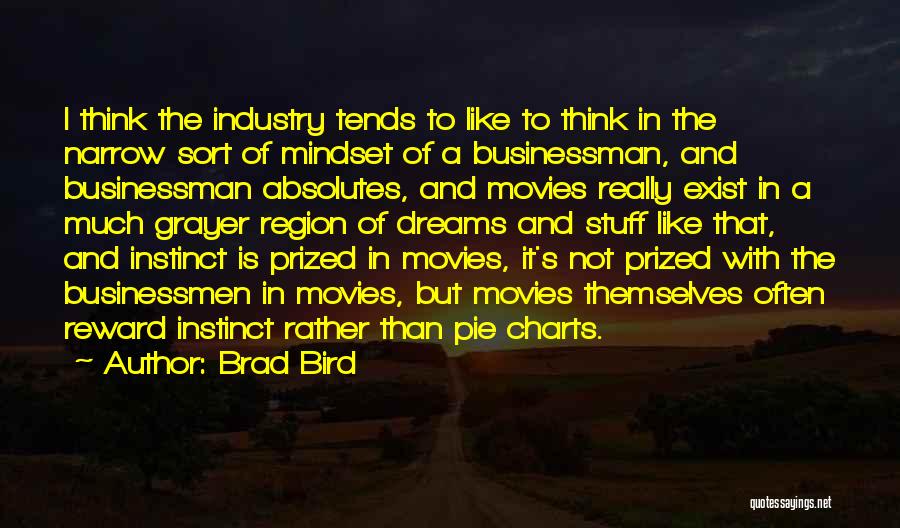 Brad Bird Quotes: I Think The Industry Tends To Like To Think In The Narrow Sort Of Mindset Of A Businessman, And Businessman