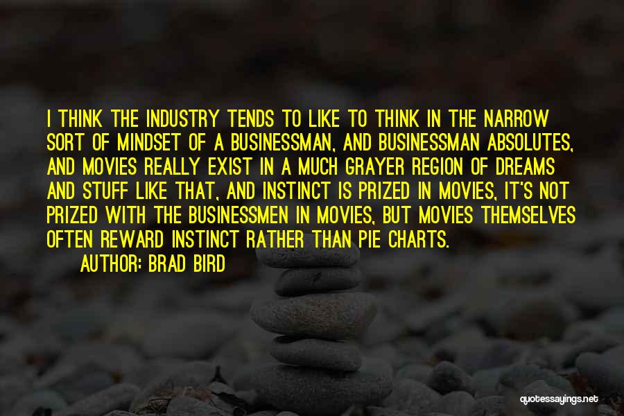 Brad Bird Quotes: I Think The Industry Tends To Like To Think In The Narrow Sort Of Mindset Of A Businessman, And Businessman