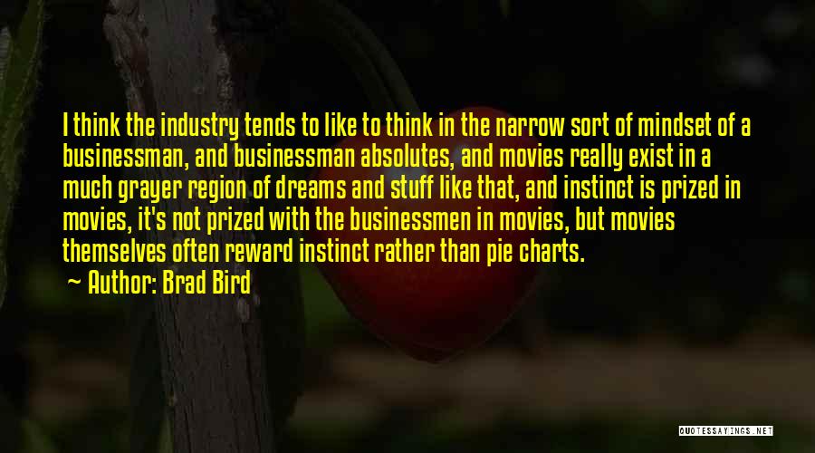 Brad Bird Quotes: I Think The Industry Tends To Like To Think In The Narrow Sort Of Mindset Of A Businessman, And Businessman