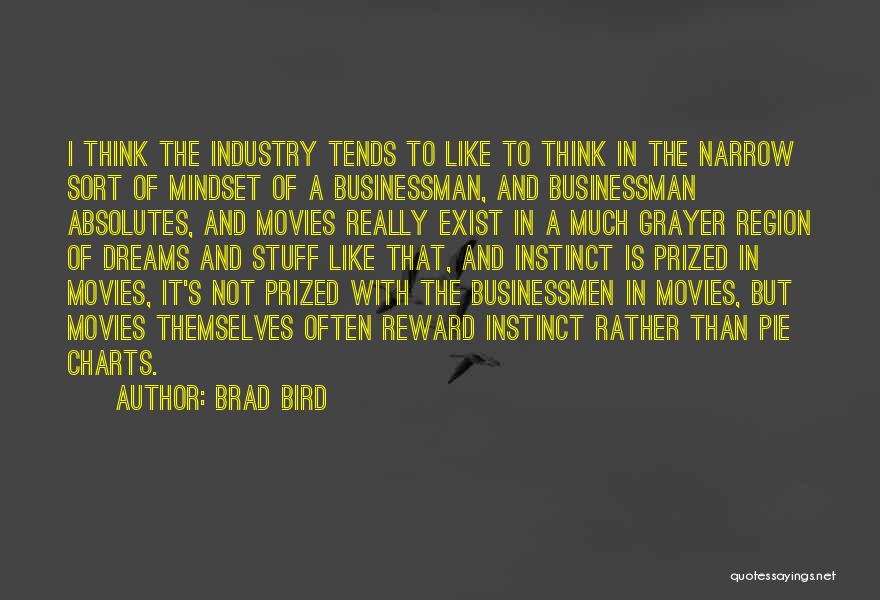 Brad Bird Quotes: I Think The Industry Tends To Like To Think In The Narrow Sort Of Mindset Of A Businessman, And Businessman
