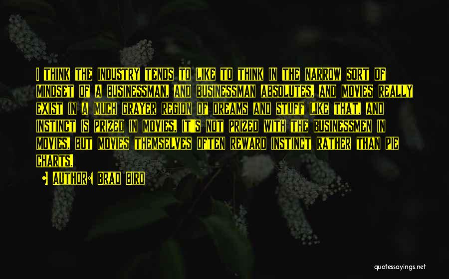 Brad Bird Quotes: I Think The Industry Tends To Like To Think In The Narrow Sort Of Mindset Of A Businessman, And Businessman