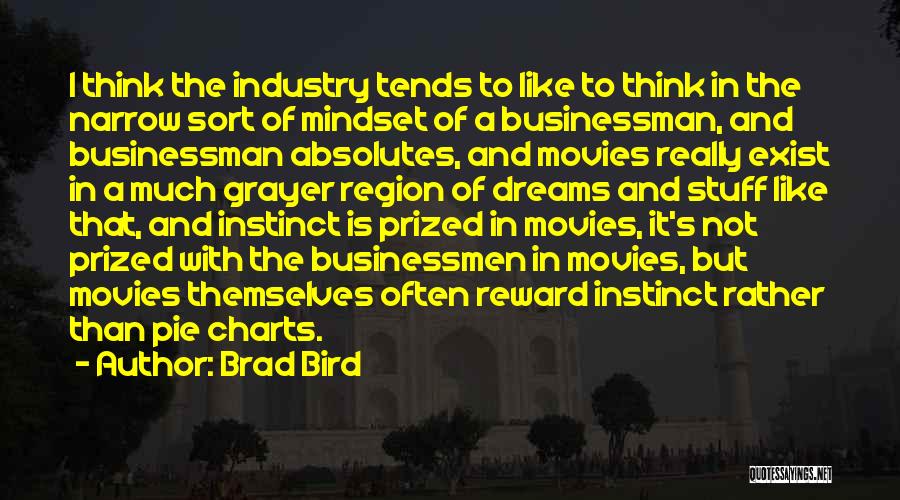 Brad Bird Quotes: I Think The Industry Tends To Like To Think In The Narrow Sort Of Mindset Of A Businessman, And Businessman