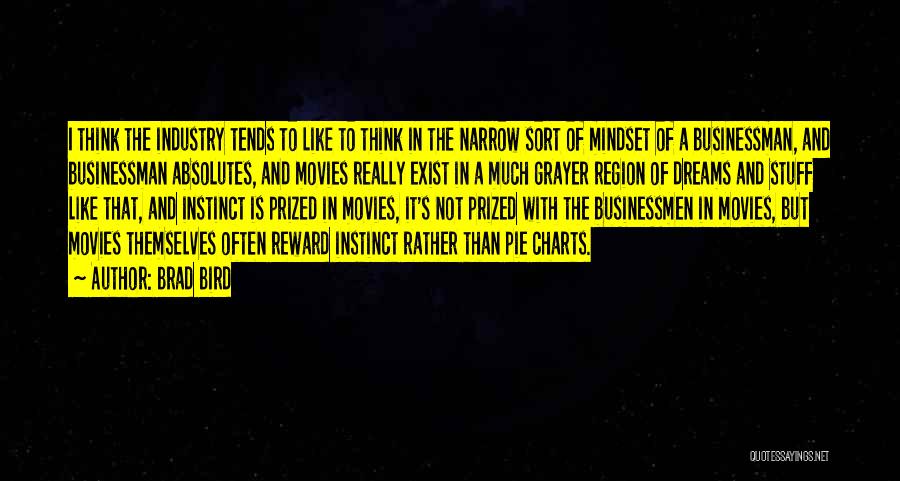 Brad Bird Quotes: I Think The Industry Tends To Like To Think In The Narrow Sort Of Mindset Of A Businessman, And Businessman