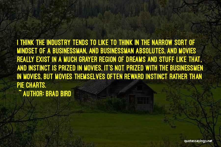 Brad Bird Quotes: I Think The Industry Tends To Like To Think In The Narrow Sort Of Mindset Of A Businessman, And Businessman