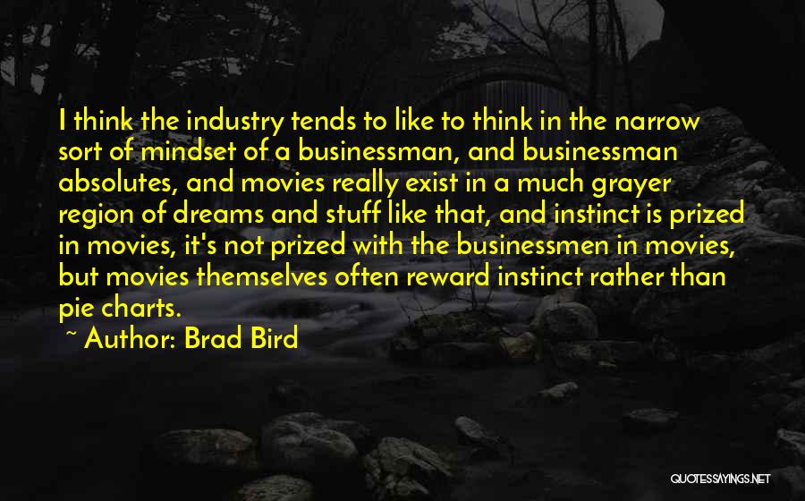 Brad Bird Quotes: I Think The Industry Tends To Like To Think In The Narrow Sort Of Mindset Of A Businessman, And Businessman