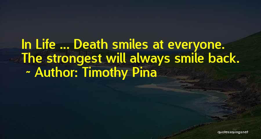 Timothy Pina Quotes: In Life ... Death Smiles At Everyone. The Strongest Will Always Smile Back.