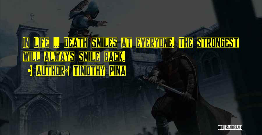 Timothy Pina Quotes: In Life ... Death Smiles At Everyone. The Strongest Will Always Smile Back.