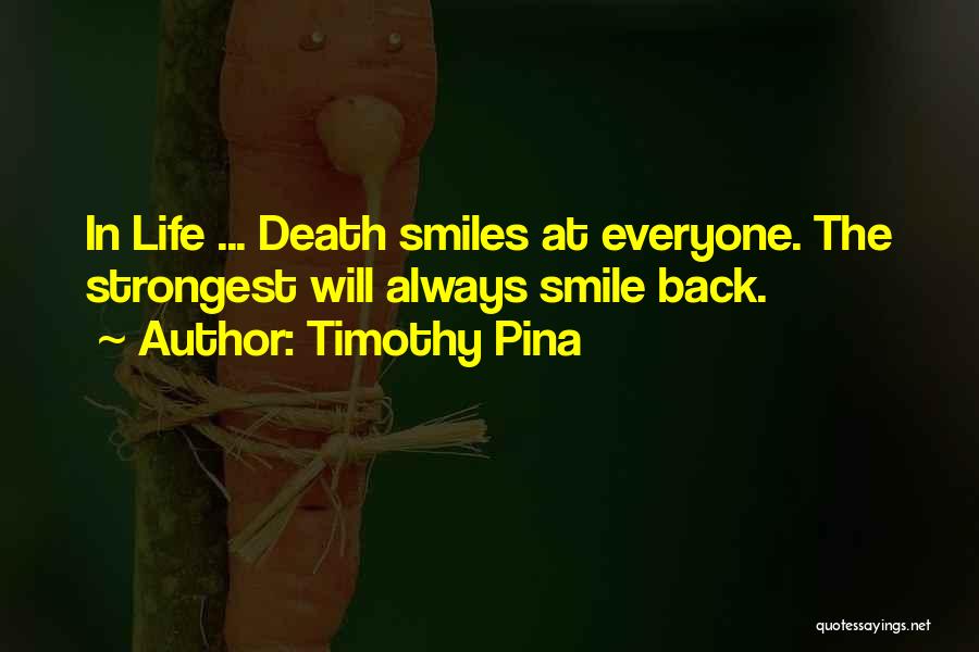 Timothy Pina Quotes: In Life ... Death Smiles At Everyone. The Strongest Will Always Smile Back.