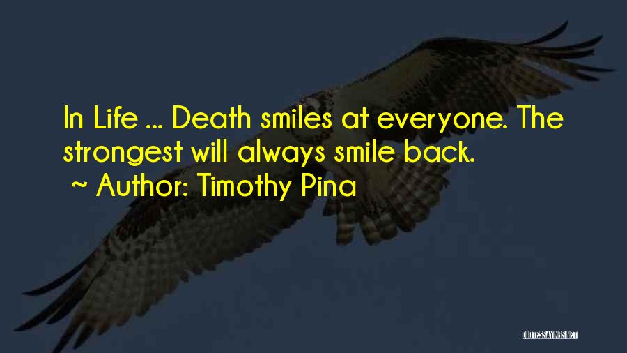 Timothy Pina Quotes: In Life ... Death Smiles At Everyone. The Strongest Will Always Smile Back.