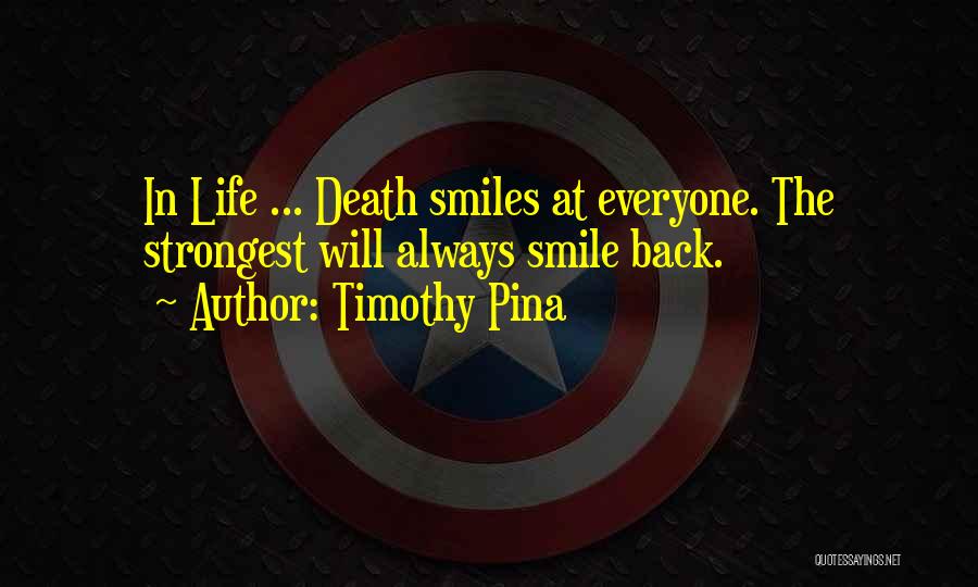 Timothy Pina Quotes: In Life ... Death Smiles At Everyone. The Strongest Will Always Smile Back.