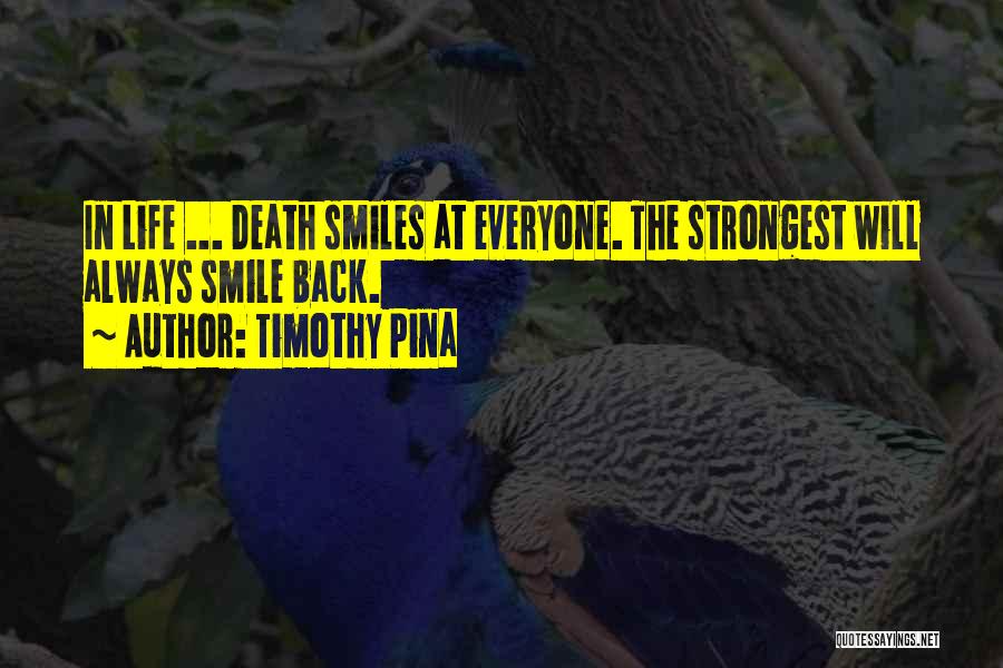 Timothy Pina Quotes: In Life ... Death Smiles At Everyone. The Strongest Will Always Smile Back.