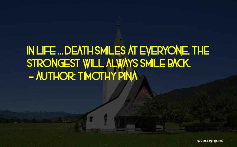 Timothy Pina Quotes: In Life ... Death Smiles At Everyone. The Strongest Will Always Smile Back.