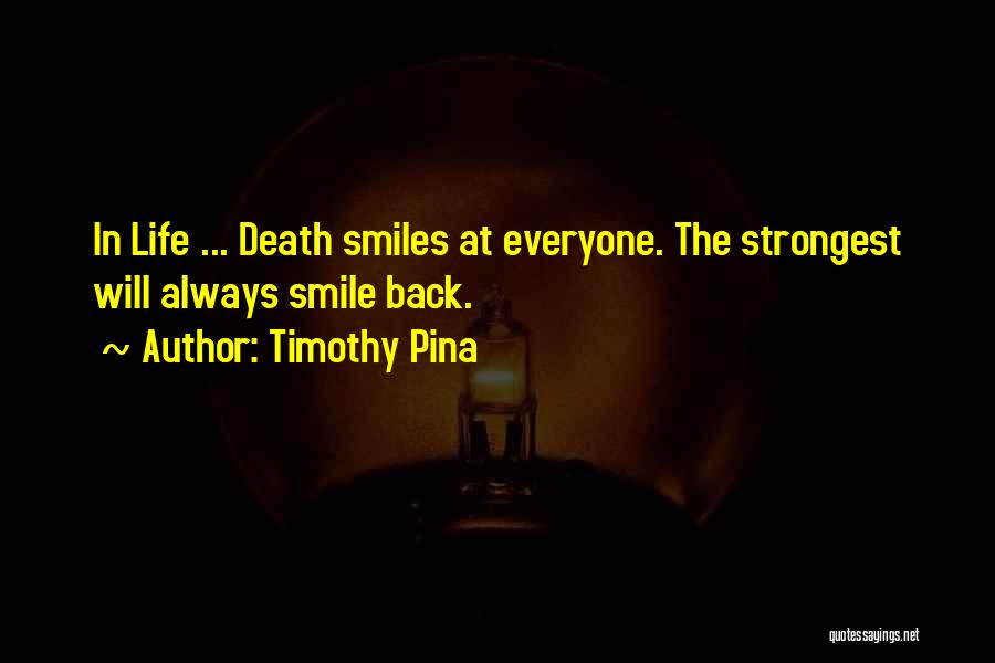 Timothy Pina Quotes: In Life ... Death Smiles At Everyone. The Strongest Will Always Smile Back.