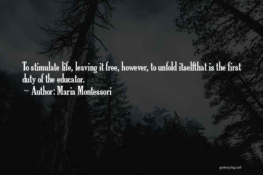 Maria Montessori Quotes: To Stimulate Life, Leaving It Free, However, To Unfold Itselfthat Is The First Duty Of The Educator.