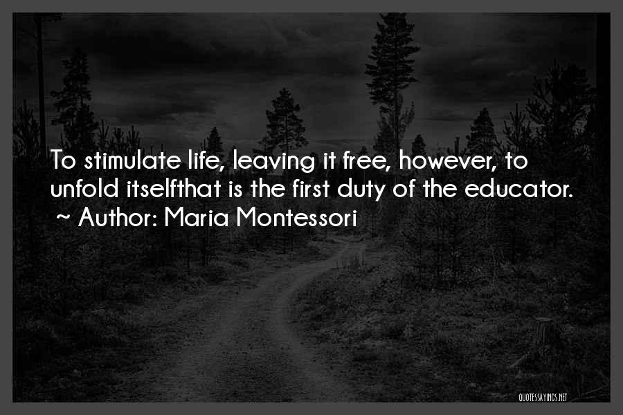 Maria Montessori Quotes: To Stimulate Life, Leaving It Free, However, To Unfold Itselfthat Is The First Duty Of The Educator.