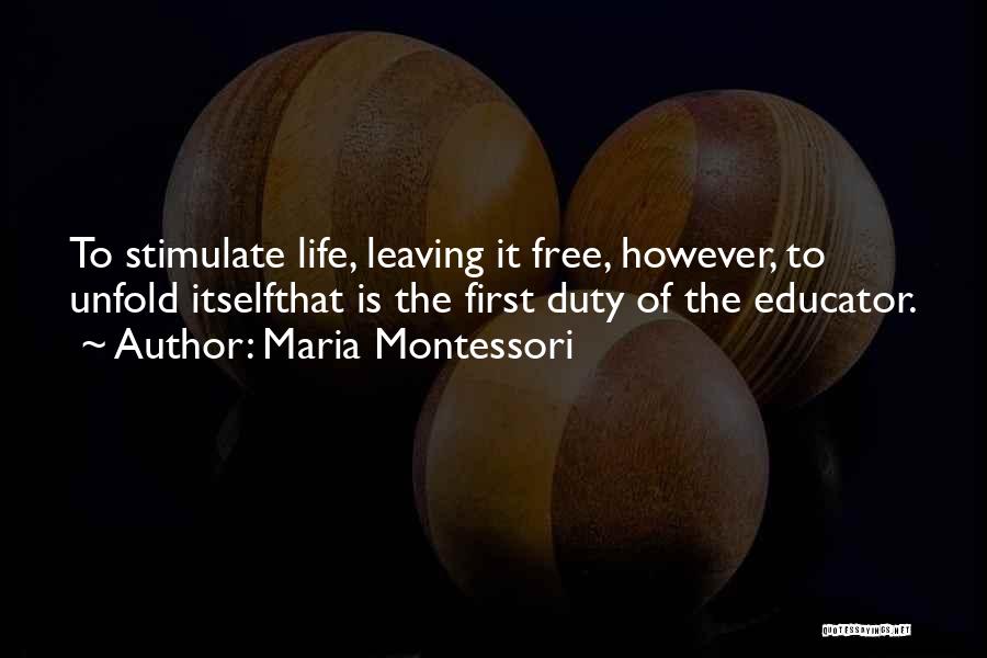 Maria Montessori Quotes: To Stimulate Life, Leaving It Free, However, To Unfold Itselfthat Is The First Duty Of The Educator.