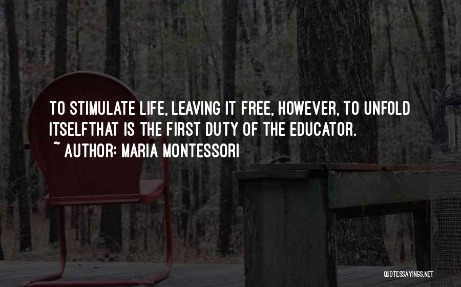 Maria Montessori Quotes: To Stimulate Life, Leaving It Free, However, To Unfold Itselfthat Is The First Duty Of The Educator.