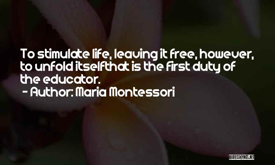 Maria Montessori Quotes: To Stimulate Life, Leaving It Free, However, To Unfold Itselfthat Is The First Duty Of The Educator.