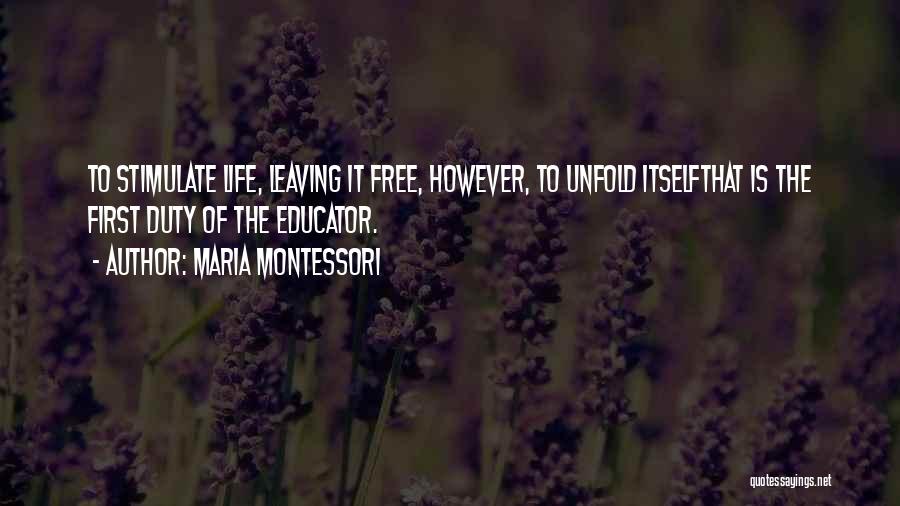 Maria Montessori Quotes: To Stimulate Life, Leaving It Free, However, To Unfold Itselfthat Is The First Duty Of The Educator.