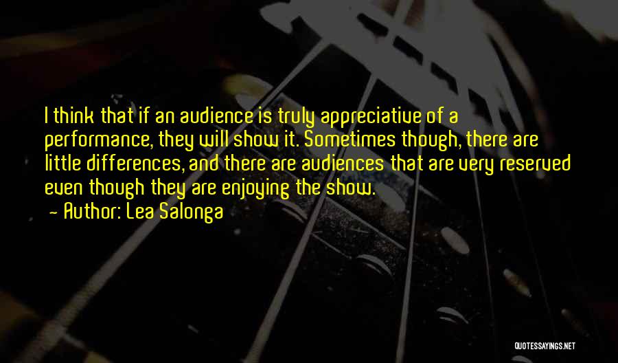 Lea Salonga Quotes: I Think That If An Audience Is Truly Appreciative Of A Performance, They Will Show It. Sometimes Though, There Are