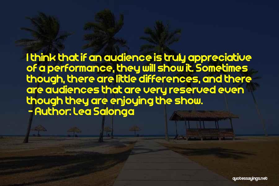 Lea Salonga Quotes: I Think That If An Audience Is Truly Appreciative Of A Performance, They Will Show It. Sometimes Though, There Are