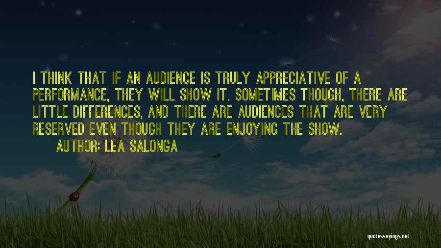 Lea Salonga Quotes: I Think That If An Audience Is Truly Appreciative Of A Performance, They Will Show It. Sometimes Though, There Are