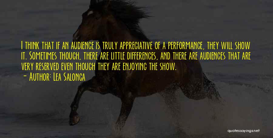 Lea Salonga Quotes: I Think That If An Audience Is Truly Appreciative Of A Performance, They Will Show It. Sometimes Though, There Are