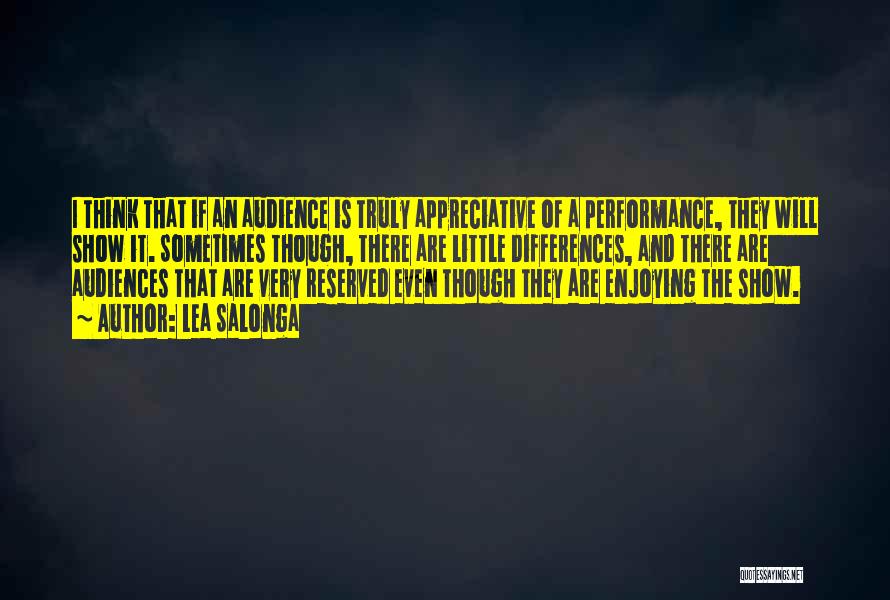 Lea Salonga Quotes: I Think That If An Audience Is Truly Appreciative Of A Performance, They Will Show It. Sometimes Though, There Are