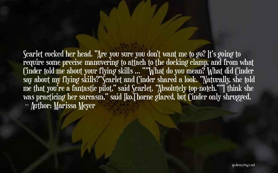 Marissa Meyer Quotes: Scarlet Cocked Her Head. Are You Sure You Don't Want Me To Go? It's Going To Require Some Precise Manuvering