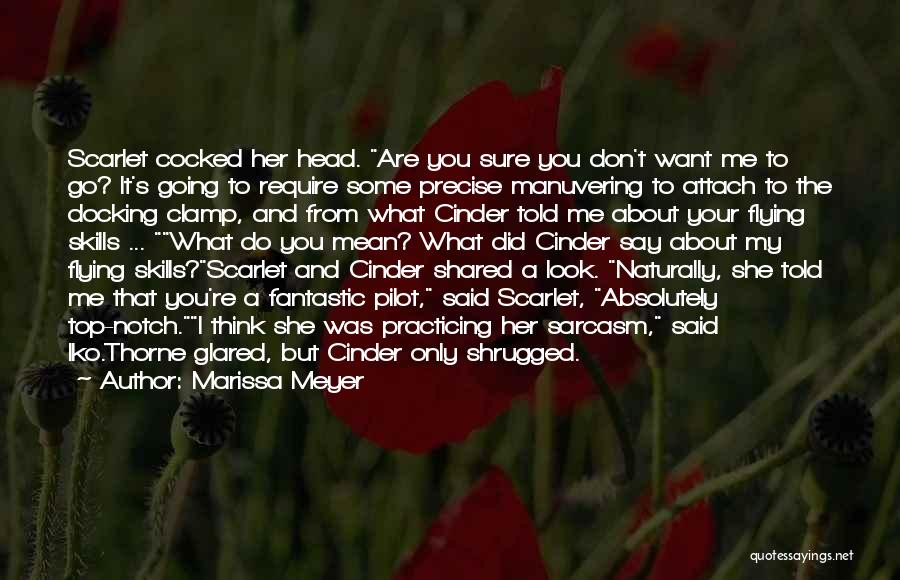 Marissa Meyer Quotes: Scarlet Cocked Her Head. Are You Sure You Don't Want Me To Go? It's Going To Require Some Precise Manuvering