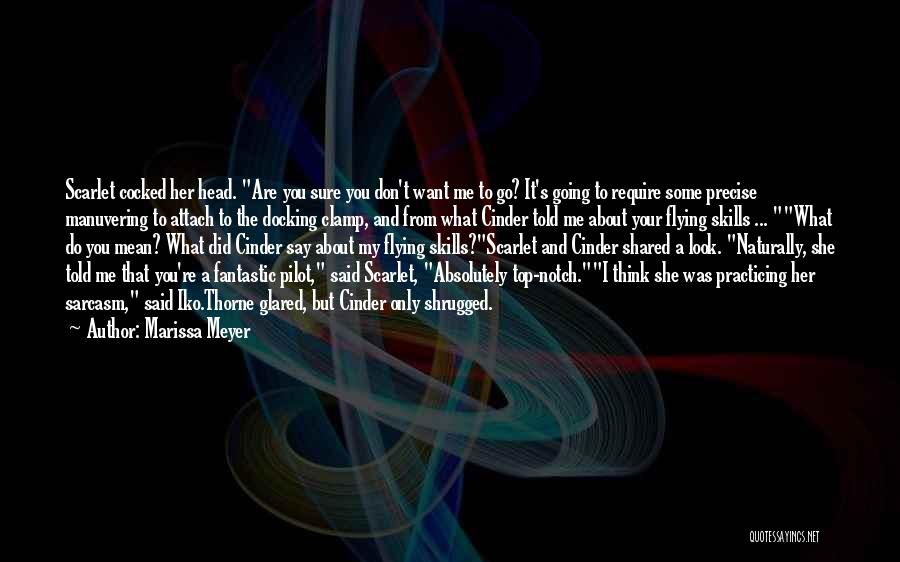 Marissa Meyer Quotes: Scarlet Cocked Her Head. Are You Sure You Don't Want Me To Go? It's Going To Require Some Precise Manuvering