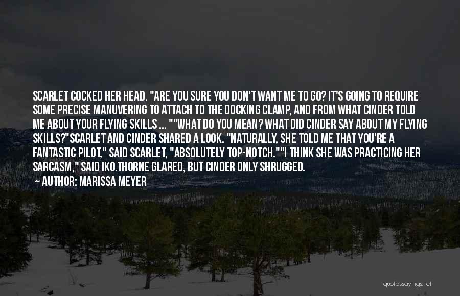 Marissa Meyer Quotes: Scarlet Cocked Her Head. Are You Sure You Don't Want Me To Go? It's Going To Require Some Precise Manuvering