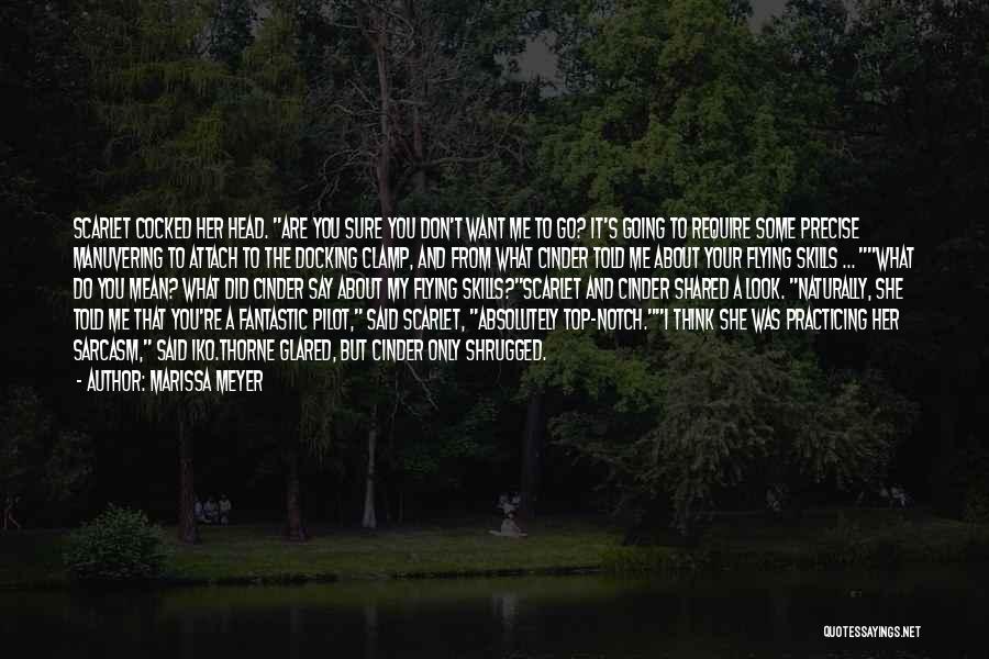 Marissa Meyer Quotes: Scarlet Cocked Her Head. Are You Sure You Don't Want Me To Go? It's Going To Require Some Precise Manuvering